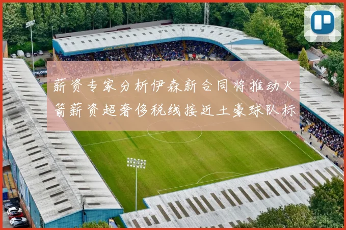 薪资专家分析伊森新合同将推动火箭薪资超奢侈税线接近土豪球队标准
