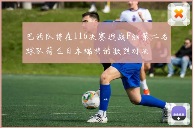 巴西队将在116决赛迎战F组第二名球队荷兰日本瑞典的激烈对决