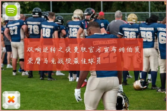 双响逆转之夜曼联官方宣布姆伯莫荣膺马竞战役最佳球员