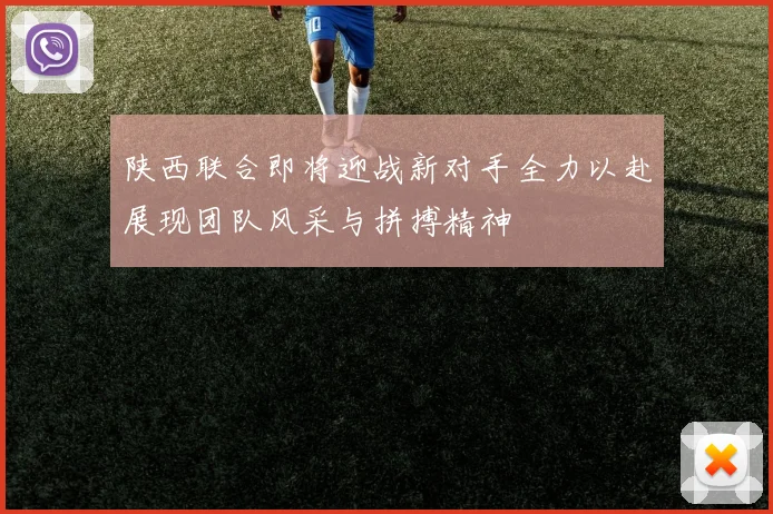 陕西联合即将迎战新对手全力以赴展现团队风采与拼搏精神
